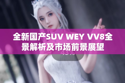 全新国产SUV WEY VV8全景解析及市场前景展望