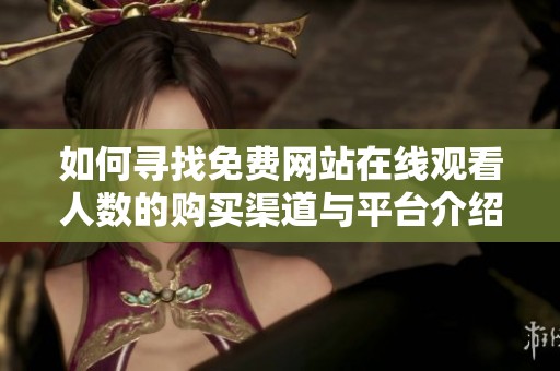 如何寻找免费网站在线观看人数的购买渠道与平台介绍
