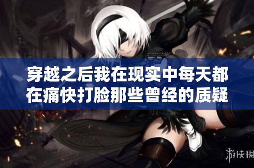 穿越之后我在现实中每天都在痛快打脸那些曾经的质疑者