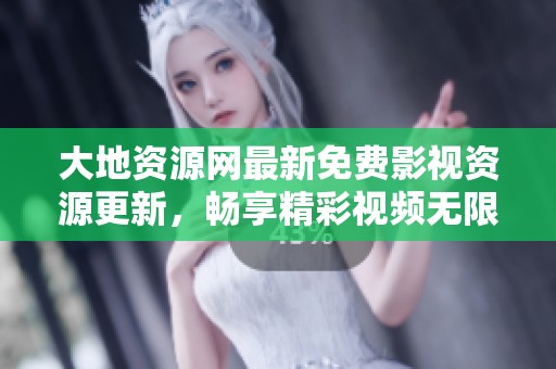 大地资源网最新免费影视资源更新，畅享精彩视频无限看