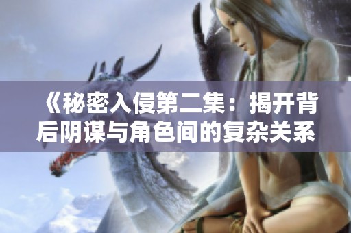《秘密入侵第二集：揭开背后阴谋与角色间的复杂关系》
