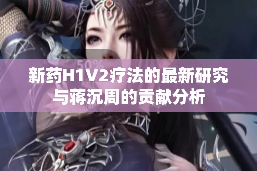 新药H1V2疗法的最新研究与蒋沉周的贡献分析