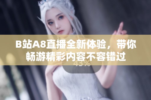 B站A8直播全新体验，带你畅游精彩内容不容错过