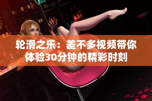 轮滑之乐：差不多视频带你体验30分钟的精彩时刻