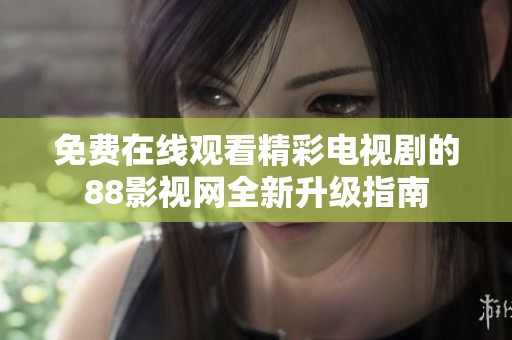 免费在线观看精彩电视剧的88影视网全新升级指南
