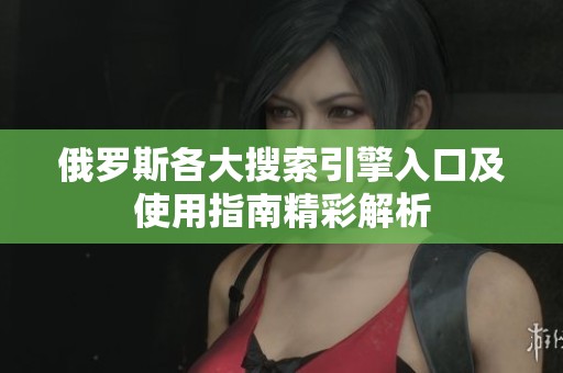 俄罗斯各大搜索引擎入口及使用指南精彩解析