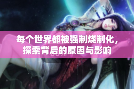 每个世界都被强制烧制化，探索背后的原因与影响