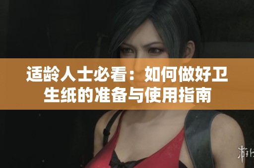 适龄人士必看：如何做好卫生纸的准备与使用指南