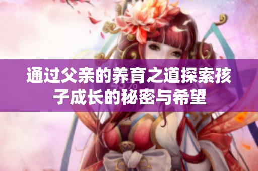 通过父亲的养育之道探索孩子成长的秘密与希望