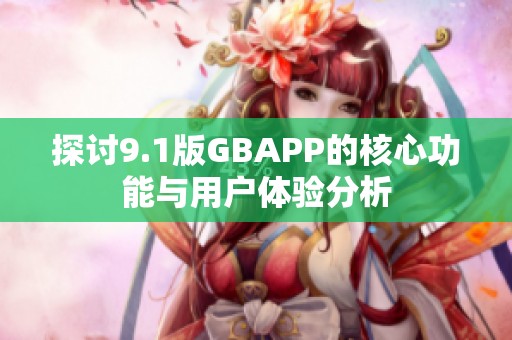 探讨9.1版GBAPP的核心功能与用户体验分析