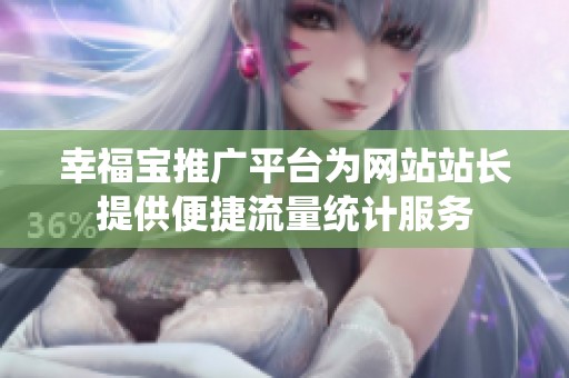 幸福宝推广平台为网站站长提供便捷流量统计服务