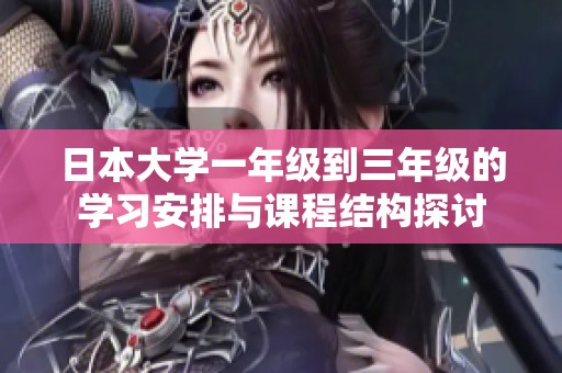 日本大学一年级到三年级的学习安排与课程结构探讨