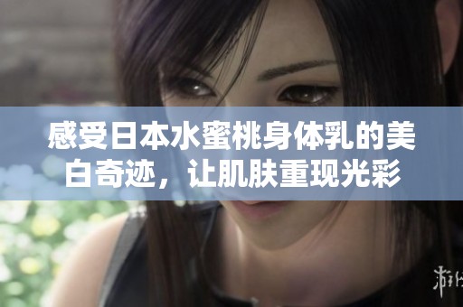 感受日本水蜜桃身体乳的美白奇迹，让肌肤重现光彩