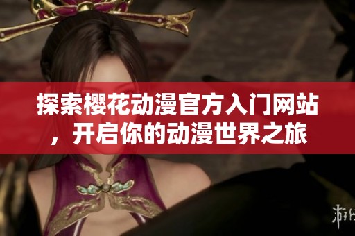 探索樱花动漫官方入门网站，开启你的动漫世界之旅
