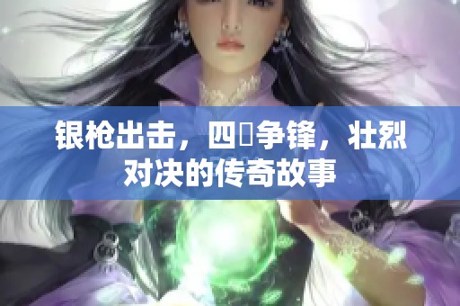 银枪出击，四毌争锋，壮烈对决的传奇故事