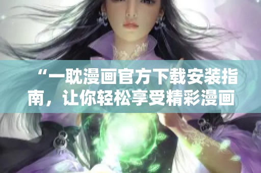 “一耽漫画官方下载安装指南，让你轻松享受精彩漫画”