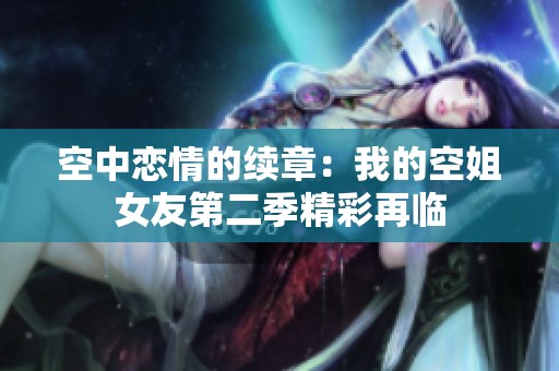 空中恋情的续章：我的空姐女友第二季精彩再临