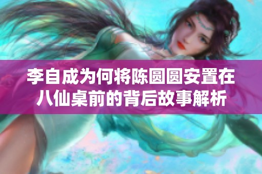 李自成为何将陈圆圆安置在八仙桌前的背后故事解析