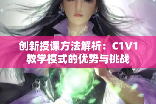 创新授课方法解析：C1V1教学模式的优势与挑战