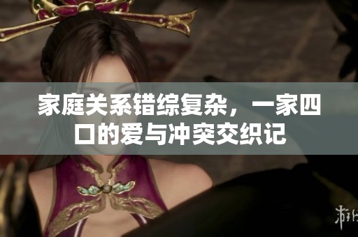 家庭关系错综复杂，一家四口的爱与冲突交织记