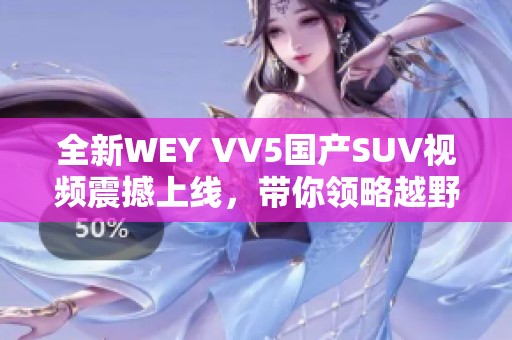 全新WEY VV5国产SUV视频震撼上线，带你领略越野魅力与科技感