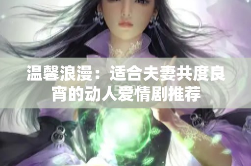 温馨浪漫：适合夫妻共度良宵的动人爱情剧推荐