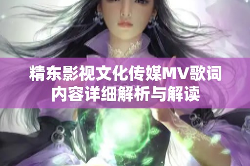 精东影视文化传媒MV歌词内容详细解析与解读