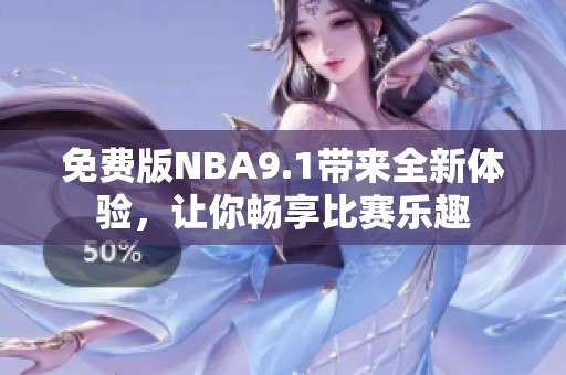 免费版NBA9.1带来全新体验，让你畅享比赛乐趣