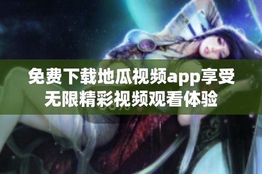 免费下载地瓜视频app享受无限精彩视频观看体验