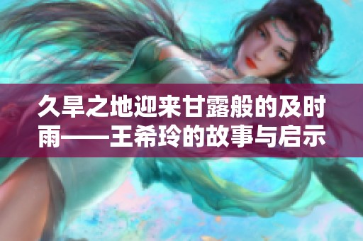 久旱之地迎来甘露般的及时雨——王希玲的故事与启示