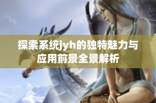 探索系统jyh的独特魅力与应用前景全景解析