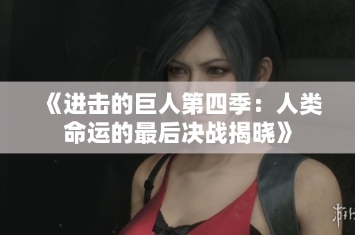 《进击的巨人第四季：人类命运的最后决战揭晓》
