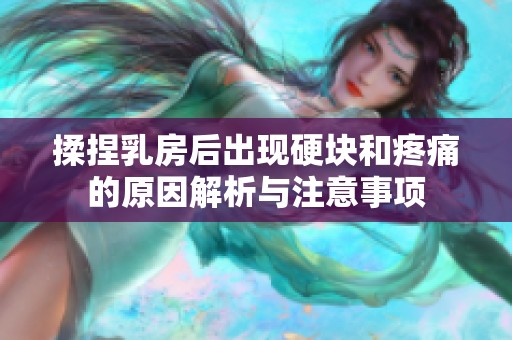 揉捏乳房后出现硬块和疼痛的原因解析与注意事项