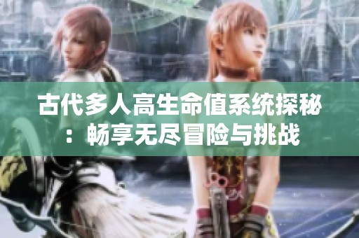 古代多人高生命值系统探秘：畅享无尽冒险与挑战
