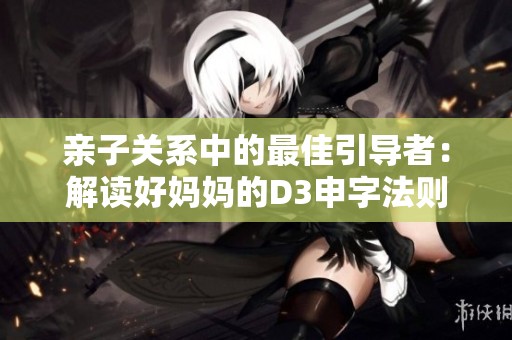 亲子关系中的最佳引导者：解读好妈妈的D3申字法则