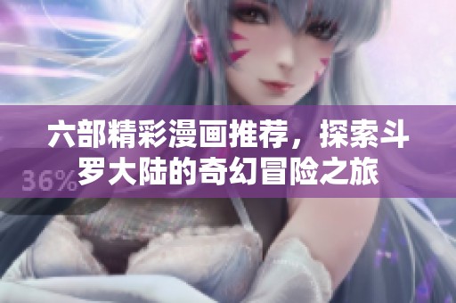 六部精彩漫画推荐，探索斗罗大陆的奇幻冒险之旅