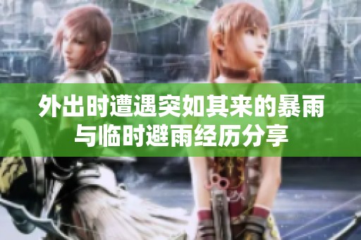 外出时遭遇突如其来的暴雨与临时避雨经历分享