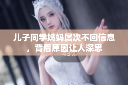 儿子同学妈妈屡次不回信息，背后原因让人深思
