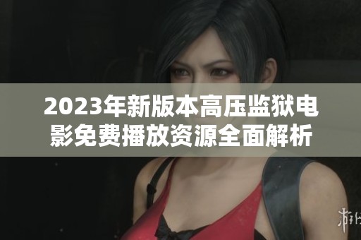 2023年新版本高压监狱电影免费播放资源全面解析
