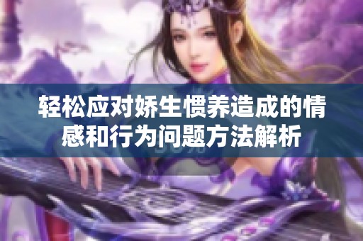 轻松应对娇生惯养造成的情感和行为问题方法解析