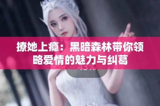 撩她上瘾：黑暗森林带你领略爱情的魅力与纠葛