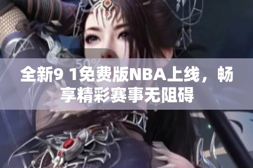 全新9 1免费版NBA上线，畅享精彩赛事无阻碍
