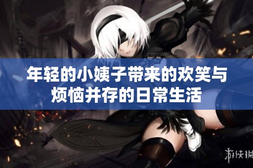 年轻的小姨子带来的欢笑与烦恼并存的日常生活