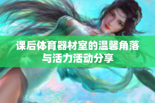 课后体育器材室的温馨角落与活力活动分享
