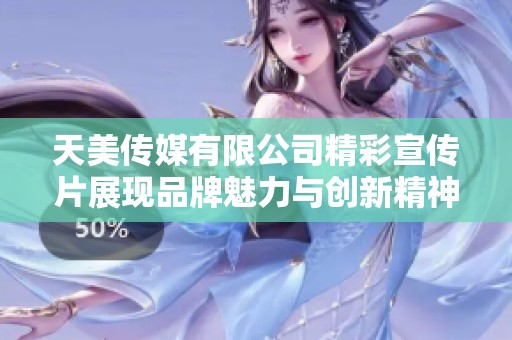 天美传媒有限公司精彩宣传片展现品牌魅力与创新精神