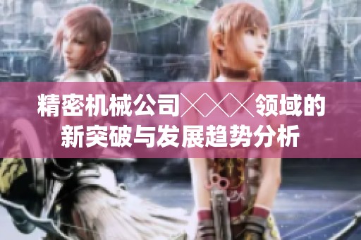 精密机械公司╳╳╳领域的新突破与发展趋势分析