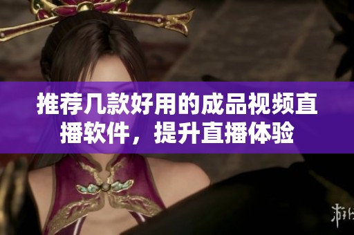 推荐几款好用的成品视频直播软件，提升直播体验