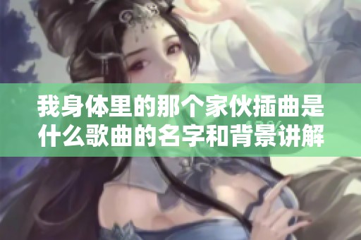 我身体里的那个家伙插曲是什么歌曲的名字和背景讲解