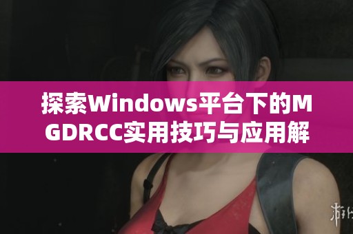 探索Windows平台下的MGDRCC实用技巧与应用解析