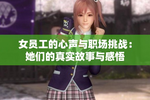 女员工的心声与职场挑战：她们的真实故事与感悟